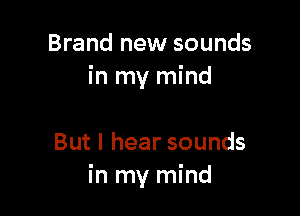 Brand new sounds
in my mind

Butlhearsounds
in my mind