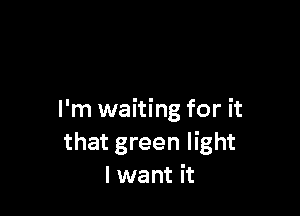 I'm waiting for it
that green light
I want it