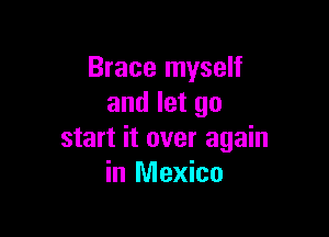 Brace myself
and let go

start it over again
in Mexico
