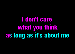 I don't care

what you think
as long as it's about me