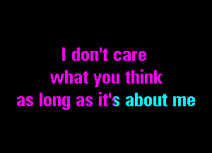 I don't care

what you think
as long as it's about me