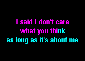 I said I don't care

what you think
as long as it's about me