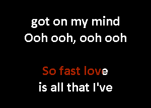 got on my mind
Ooh ooh, ooh ooh

50 fast love
is all that I've
