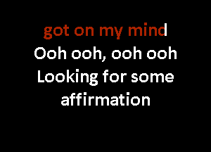 got on my mind
Ooh ooh, ooh ooh

Looking for some
affirmation