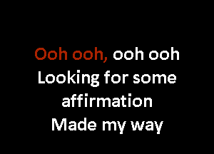 Ooh ooh, ooh ooh

Looking for some
affirmation
Made my way