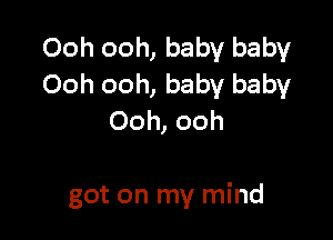 Ooh ooh, baby baby
Ooh ooh, baby baby
Ooh, ooh

got on my mind