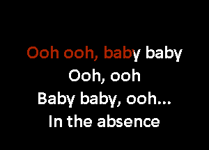 Ooh ooh, baby baby

Ooh, ooh
Baby baby, ooh...
In the absence