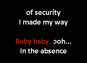 of security
I made my way

Baby baby, ooh...
In the absence