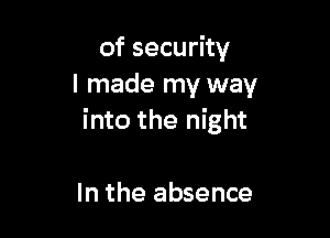 of security
I made my way

into the night

In the absence