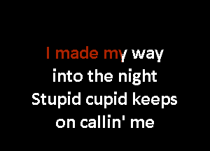 I made my way

into the night
Stupid cupid keeps
on callin' me