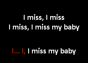I miss, I miss
I miss, I miss my baby

I... l, I miss my baby