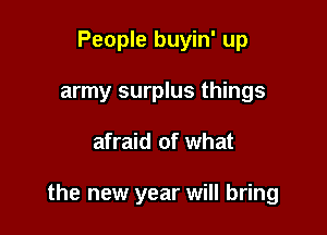 People buyin' up
army surplus things

afraid of what

the new year will bring