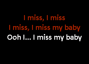 I miss, I miss
I miss, I miss my baby

Ooh I... I miss my baby