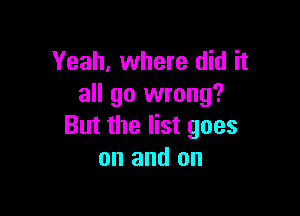 Yeah, where did it
all go wrong?

But the list goes
on and on