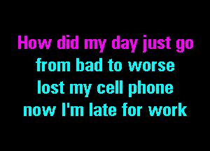 How did my day just go
from bad to worse

lost my cell phone
now I'm late for work