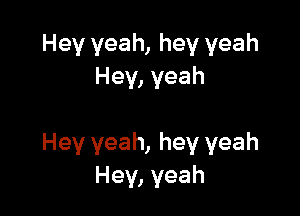 Hey yeah, hey yeah
Hey, yeah

Hey yeah, hey yeah
Hey, yeah