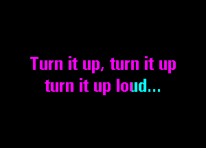 Turn it up. turn it up

turn it up loud...