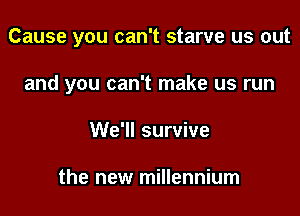 Cause you can't starve us out

and you can't make us run
We'll survive

the new millennium