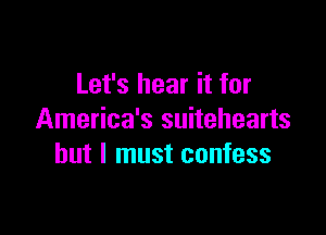 Let's hear it for

America's suitehearts
but I must confess