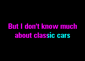 But I don't know much

about classic cars