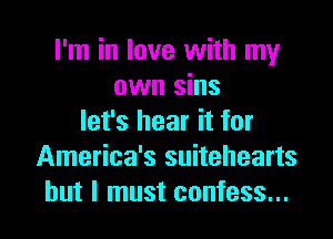 I'm in love with my
own sins
let's hear it for

America's suitehearts
but I must confess...