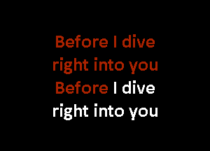 Before I dive
right into you

Before I dive
right into you