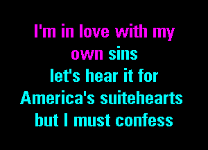 I'm in love with my
own sins
let's hear it for

America's suitehearts
but I must confess