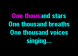 One thousand stars
One thousand breaths

One thousand voices
singing...