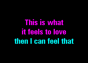 This is what

it feels to love
then I can feel that