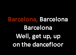 Barcelona, Barcelona

Barcelona
Well, get up, up
on the dancefloor