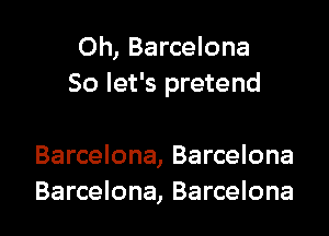 0h, Barcelona
So let's pretend

Barcelona, Barcelona
Barcelona, Barcelona