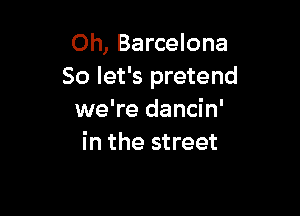 Oh, Barcelona
So let's pretend

we're dancin'
in the street