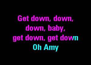 Get down, down,
down, baby.

get down, get down
on Amy