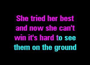 She tried her best
and now she can't

win it's hard to see
them on the ground