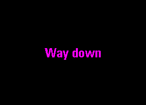 Way down