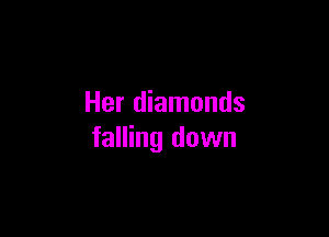 Her diamonds

falling down