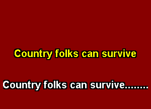 Country folks can survive

Country folks can survive ........