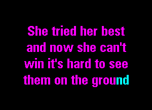 She tried her best
and now she can't

win it's hard to see
them on the ground