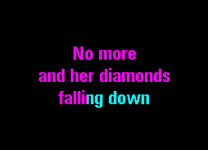 No more

and her diamonds
falling down