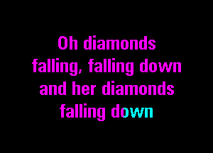0h diamonds
falling, falling down

and her diamonds
falling down