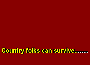 Country folks can survive ........
