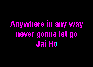 Anywhere in any way

never gonna let go
Jai Ho
