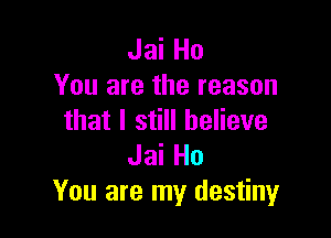 Jai Ho
You are the reason

that I still believe
Jai Ho
You are my destiny
