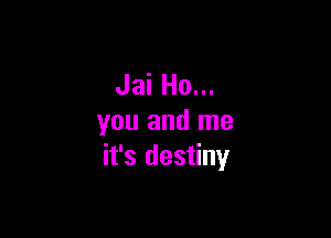 Jai Ho...

you and me
it's destiny