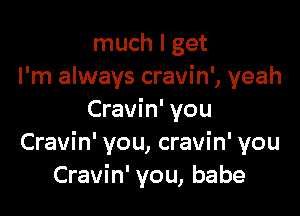 much I get
I'm always cravin', yeah

Cravin' you
Cravin' you, cravin' you
Cravin' you, babe