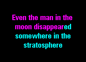 Even the man in the
moon disappeared

somewhere in the
stratosphere