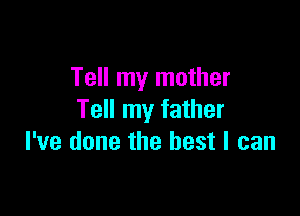 Tell my mother

Tell my father
I've done the best I can