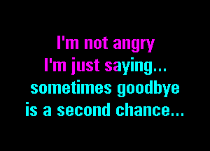 I'm not angry
I'm just saying...

sometimes goodbye
is a second chance...