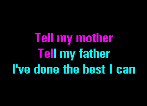 Tell my mother

Tell my father
I've done the best I can