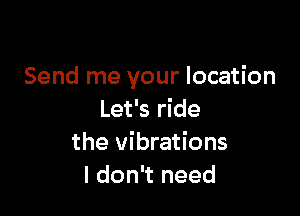 Send me your location

Let's ride
the vibrations
I don't need